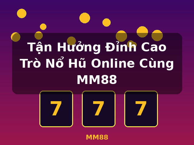 Tận Hưởng Đỉnh Cao Trò Nổ Hũ Online Cùng MM88 - MM88