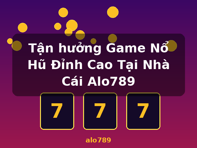 Tận hưởng Game Nổ Hũ Đỉnh Cao Tại Nhà Cái Alo789 - alo789