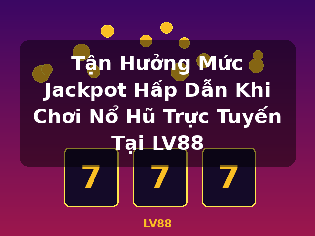 Tận Hưởng Mức Jackpot Hấp Dẫn Khi Chơi Nổ Hũ Trực Tuyến Tại LV88 - LV88