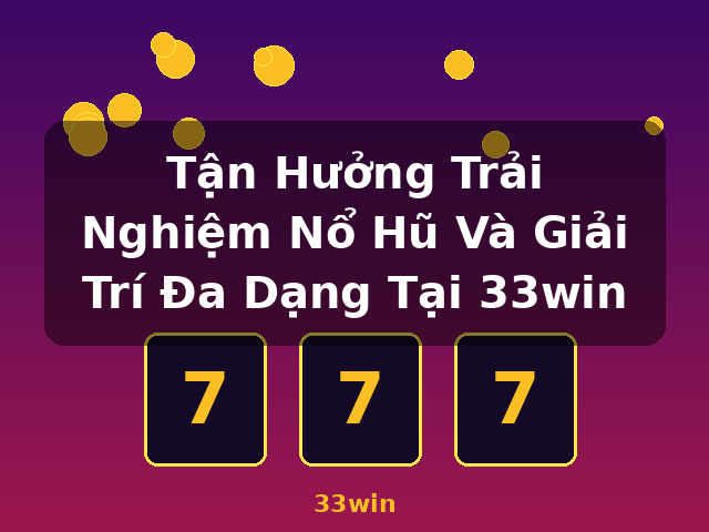 Tận Hưởng Trải Nghiệm Nổ Hũ Và Giải Trí Đa Dạng Tại 33win - 33win