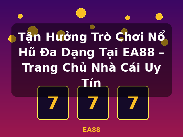 Tận Hưởng Trò Chơi Nổ Hũ Đa Dạng Tại EA88 – Trang Chủ Nhà Cái Uy Tín - EA88