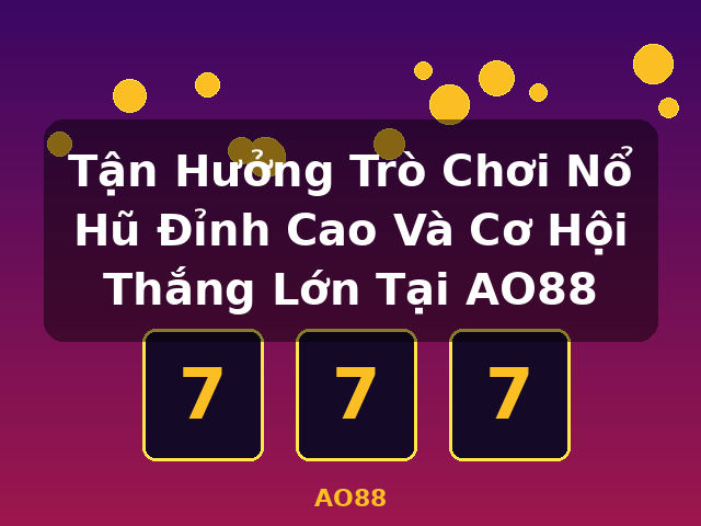 Tận Hưởng Trò Chơi Nổ Hũ Đỉnh Cao Và Cơ Hội Thắng Lớn Tại AO88 - AO88