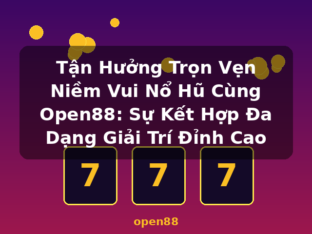 Tận Hưởng Trọn Vẹn Niềm Vui Nổ Hũ Cùng Open88: Sự Kết Hợp Đa Dạng Giải Trí Đỉnh Cao - open88