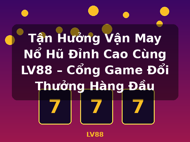 Tận Hưởng Vận May Nổ Hũ Đỉnh Cao Cùng LV88 – Cổng Game Đổi Thưởng Hàng Đầu - LV88