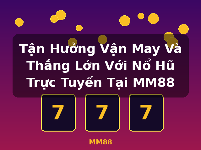 Tận Hưởng Vận May Và Thắng Lớn Với Nổ Hũ Trực Tuyến Tại MM88 - MM88