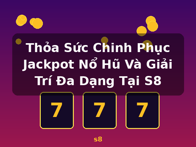 Thỏa Sức Chinh Phục Jackpot Nổ Hũ Và Giải Trí Đa Dạng Tại S8 - s8