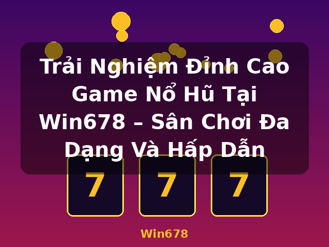 Trải Nghiệm Đỉnh Cao Game Nổ Hũ Tại Win678 – Sân Chơi Đa Dạng Và Hấp Dẫn - Win678
