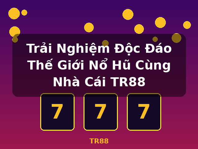 Trải Nghiệm Độc Đáo Thế Giới Nổ Hũ Cùng Nhà Cái TR88 - TR88