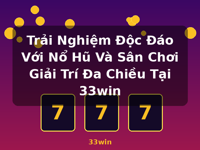 Trải Nghiệm Độc Đáo Với Nổ Hũ Và Sân Chơi Giải Trí Đa Chiều Tại 33win - 33win