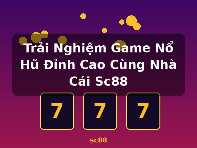 Trải Nghiệm Game Nổ Hũ Đỉnh Cao Cùng Nhà Cái Sc88 - sc88