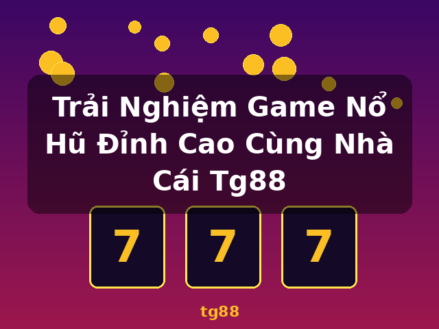 Trải Nghiệm Game Nổ Hũ Đỉnh Cao Cùng Nhà Cái Tg88 - tg88