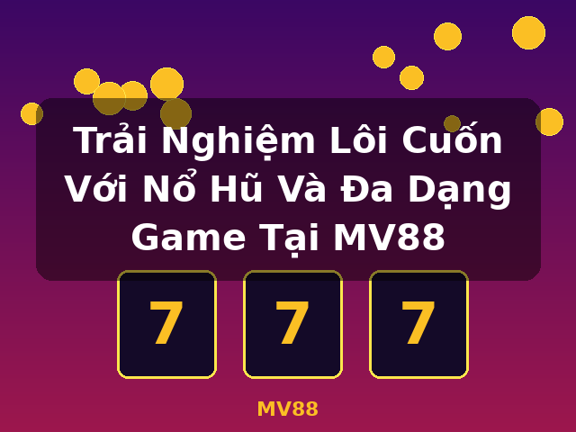 Trải Nghiệm Lôi Cuốn Với Nổ Hũ Và Đa Dạng Game Tại MV88 - MV88