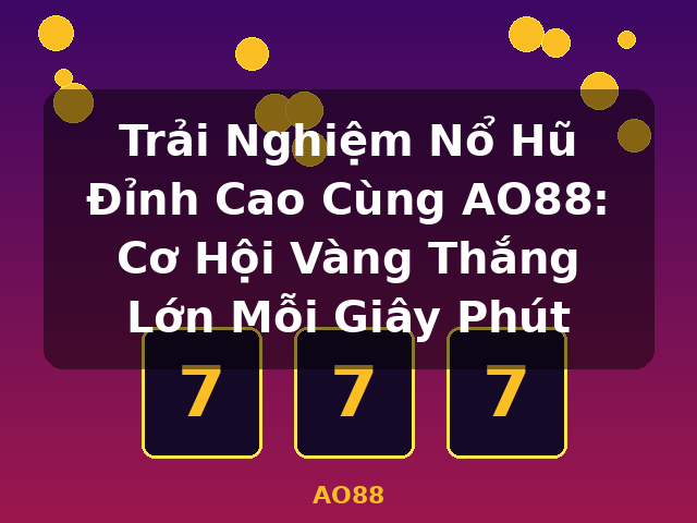 Trải Nghiệm Nổ Hũ Đỉnh Cao Cùng AO88: Cơ Hội Vàng Thắng Lớn Mỗi Giây Phút - AO88
