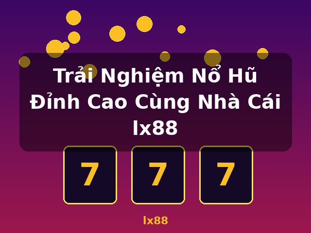 Trải Nghiệm Nổ Hũ Đỉnh Cao Cùng Nhà Cái lx88 - lx88