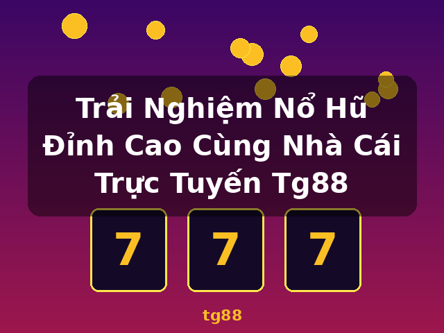Trải Nghiệm Nổ Hũ Đỉnh Cao Cùng Nhà Cái Trực Tuyến Tg88 - tg88