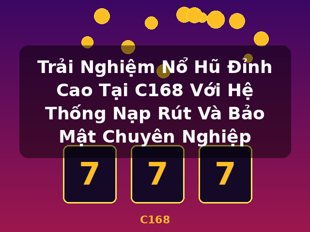 Trải Nghiệm Nổ Hũ Đỉnh Cao Tại C168 Với Hệ Thống Nạp Rút Và Bảo Mật Chuyên Nghiệp - C168