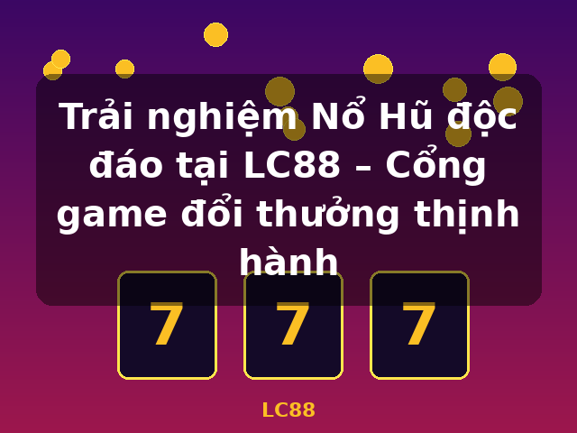 Trải nghiệm Nổ Hũ độc đáo tại LC88 – Cổng game đổi thưởng thịnh hành - LC88