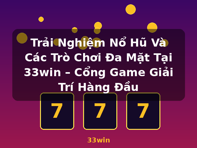 Trải Nghiệm Nổ Hũ Và Các Trò Chơi Đa Mặt Tại 33win – Cổng Game Giải Trí Hàng Đầu - 33win