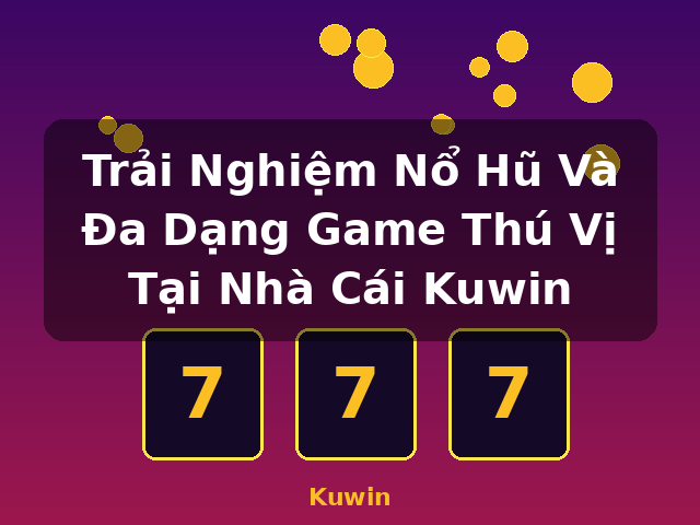 Trải Nghiệm Nổ Hũ Và Đa Dạng Game Thú Vị Tại Nhà Cái Kuwin - Kuwin
