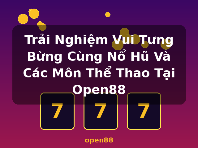 Trải Nghiệm Vui Tưng Bừng Cùng Nổ Hũ Và Các Môn Thể Thao Tại Open88 - open88