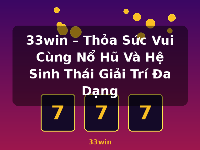 33win – Thỏa Sức Vui Cùng Nổ Hũ Và Hệ Sinh Thái Giải Trí Đa Dạng - 33win