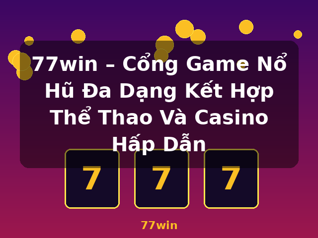 77win – Cổng Game Nổ Hũ Đa Dạng Kết Hợp Thể Thao Và Casino Hấp Dẫn - 77win