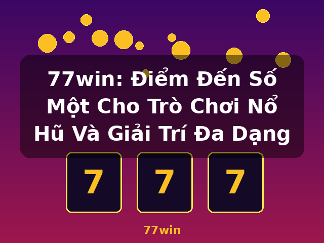77win: Điểm Đến Số Một Cho Trò Chơi Nổ Hũ Và Giải Trí Đa Dạng - 77win