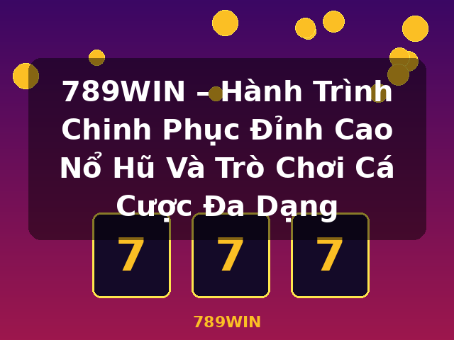 789WIN – Hành Trình Chinh Phục Đỉnh Cao Nổ Hũ Và Trò Chơi Cá Cược Đa Dạng - 789WIN