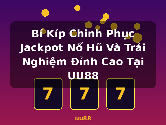 Bí Kíp Chinh Phục Jackpot Nổ Hũ Và Trải Nghiệm Đỉnh Cao Tại UU88 - uu88