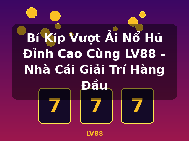 Bí Kíp Vượt Ải Nổ Hũ Đỉnh Cao Cùng LV88 – Nhà Cái Giải Trí Hàng Đầu - LV88