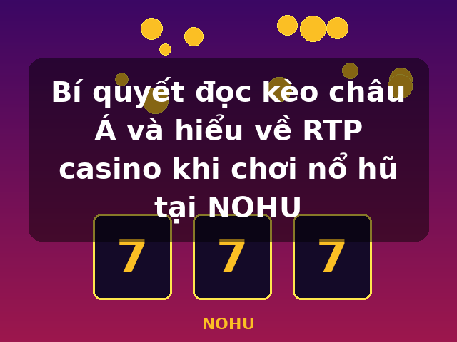 Bí quyết đọc kèo châu Á và hiểu về RTP casino khi chơi nổ hũ tại NOHU - NOHU