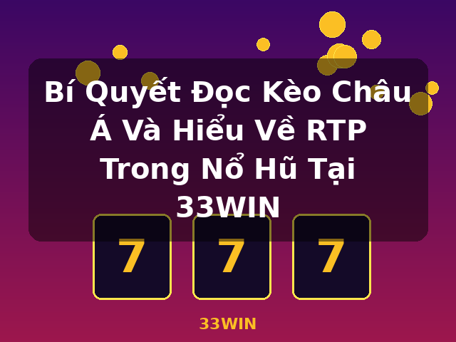 Bí Quyết Đọc Kèo Châu Á Và Hiểu Về RTP Trong Nổ Hũ Tại 33WIN - 33WIN