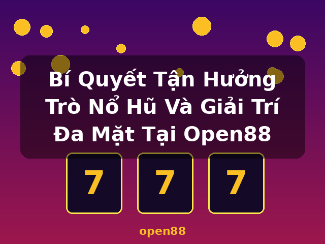 Bí Quyết Tận Hưởng Trò Nổ Hũ Và Giải Trí Đa Mặt Tại Open88 - open88