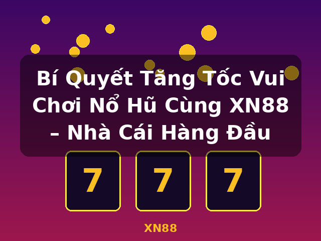 Bí Quyết Tăng Tốc Vui Chơi Nổ Hũ Cùng XN88 – Nhà Cái Hàng Đầu - XN88