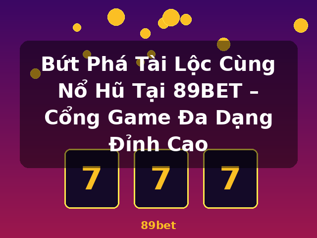 Bứt Phá Tài Lộc Cùng Nổ Hũ Tại 89BET – Cổng Game Đa Dạng Đỉnh Cao - 89bet