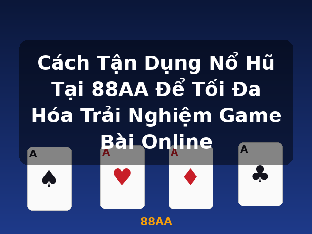 Cách Tận Dụng Nổ Hũ Tại 88AA Để Tối Đa Hóa Trải Nghiệm Game Bài Online - 88AA