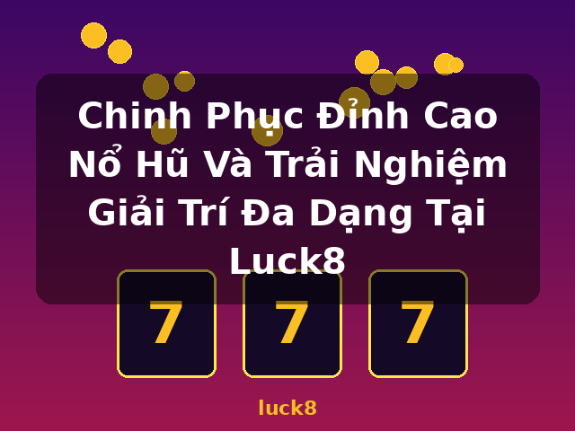 Chinh Phục Đỉnh Cao Nổ Hũ Và Trải Nghiệm Giải Trí Đa Dạng Tại Luck8 - luck8