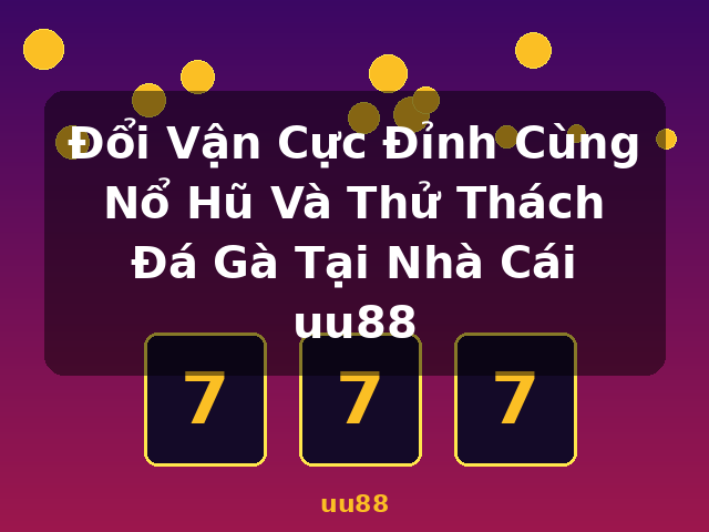 Đổi Vận Cực Đỉnh Cùng Nổ Hũ Và Thử Thách Đá Gà Tại Nhà Cái uu88 - uu88