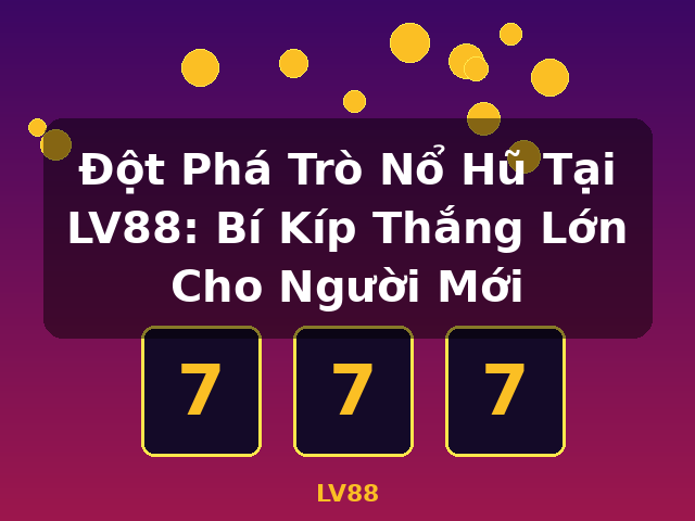 Đột Phá Trò Nổ Hũ Tại LV88: Bí Kíp Thắng Lớn Cho Người Mới - LV88