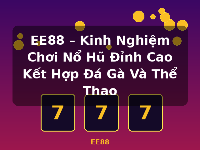 EE88 – Kinh Nghiệm Chơi Nổ Hũ Đỉnh Cao Kết Hợp Đá Gà Và Thể Thao - EE88