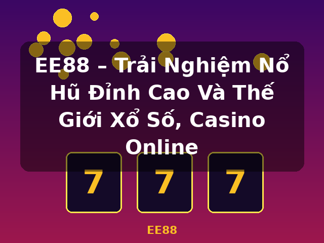 EE88 – Trải Nghiệm Nổ Hũ Đỉnh Cao Và Thế Giới Xổ Số, Casino Online - EE88