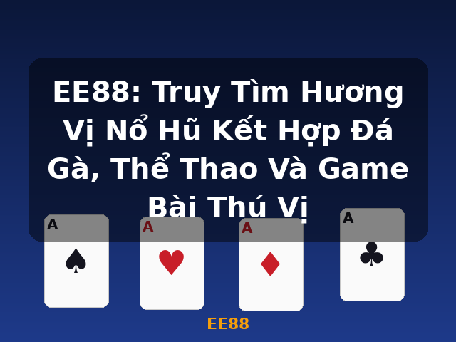 EE88: Truy Tìm Hương Vị Nổ Hũ Kết Hợp Đá Gà, Thể Thao Và Game Bài Thú Vị - EE88