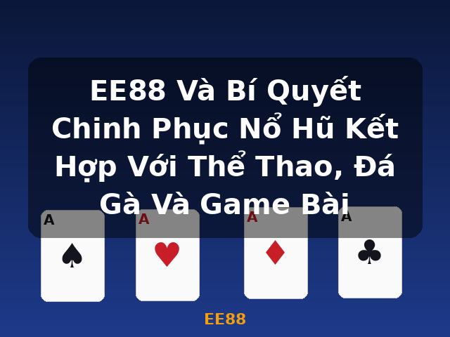 EE88 Và Bí Quyết Chinh Phục Nổ Hũ Kết Hợp Với Thể Thao, Đá Gà Và Game Bài - EE88