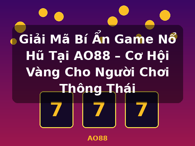 Giải Mã Bí Ẩn Game Nổ Hũ Tại AO88 – Cơ Hội Vàng Cho Người Chơi Thông Thái - AO88