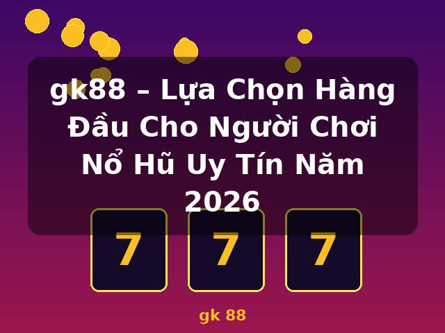 gk88 – Lựa Chọn Hàng Đầu Cho Người Chơi Nổ Hũ Uy Tín Năm 2026 - gk 88