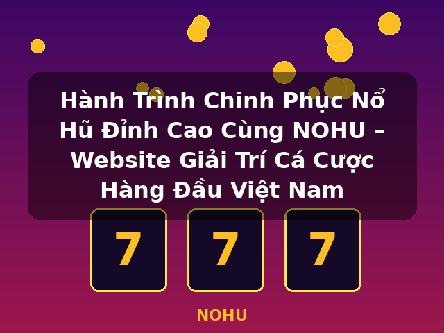 Hành Trình Chinh Phục Nổ Hũ Đỉnh Cao Cùng NOHU – Website Giải Trí Cá Cược Hàng Đầu Việt Nam - NOHU