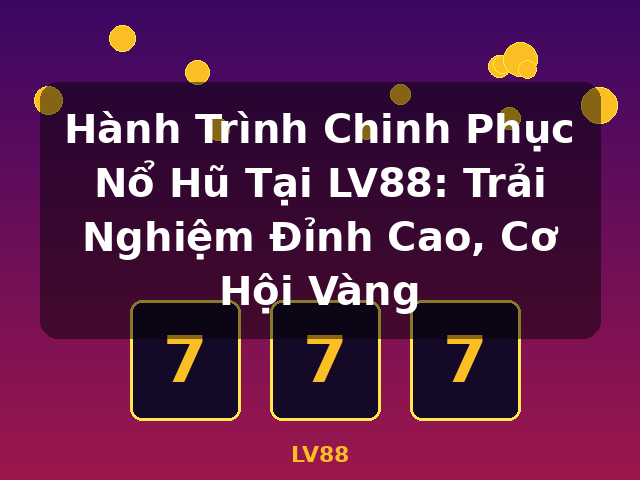 Hành Trình Chinh Phục Nổ Hũ Tại LV88: Trải Nghiệm Đỉnh Cao, Cơ Hội Vàng - LV88
