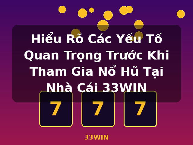 Hiểu Rõ Các Yếu Tố Quan Trọng Trước Khi Tham Gia Nổ Hũ Tại Nhà Cái 33WIN - 33WIN