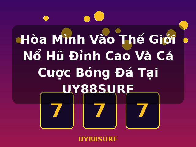 Hòa Mình Vào Thế Giới Nổ Hũ Đỉnh Cao Và Cá Cược Bóng Đá Tại UY88SURF - UY88SURF