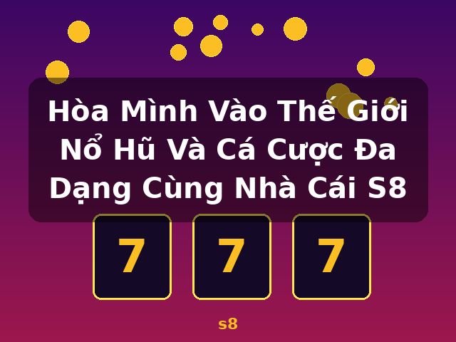 Hòa Mình Vào Thế Giới Nổ Hũ Và Cá Cược Đa Dạng Cùng Nhà Cái S8 - s8